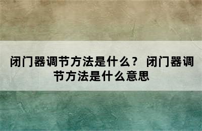 闭门器调节方法是什么？ 闭门器调节方法是什么意思